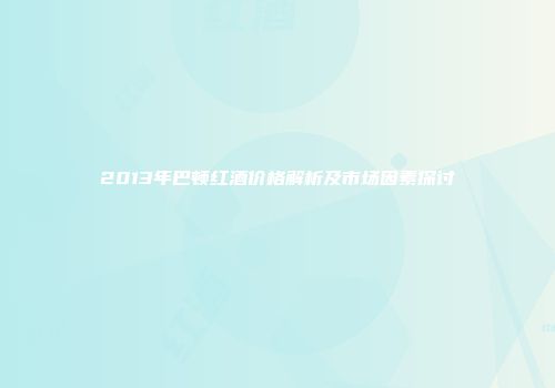 2013年巴顿红酒价格解析及市场因素探讨