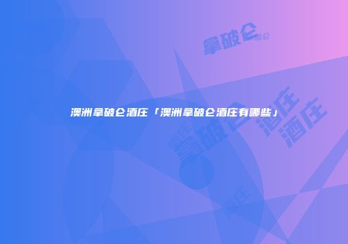 澳洲拿破仑酒庄「澳洲拿破仑酒庄有哪些」