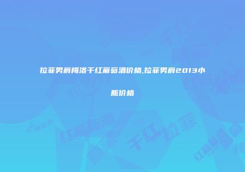 拉菲男爵梅洛干红葡萄酒价格,拉菲男爵2013小瓶价格