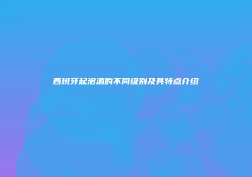 西班牙起泡酒的不同级别及其特点介绍