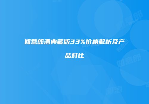 如意郎酒典藏版33%价格解析及产品对比