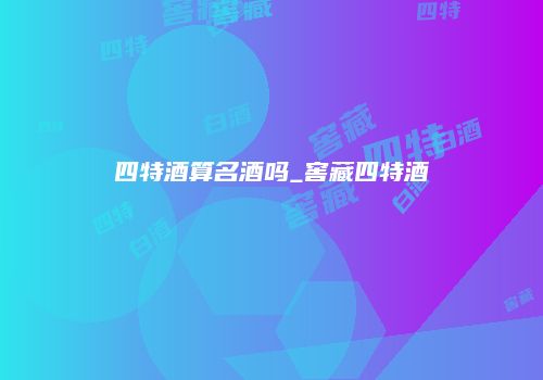 四特酒算名酒吗_窖藏四特酒