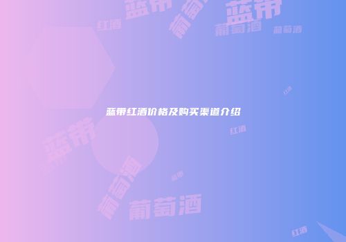 蓝带红酒价格及购买渠道介绍