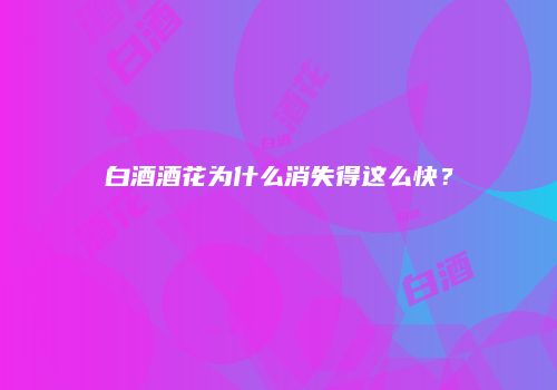白酒酒花为什么消失得这么快？
