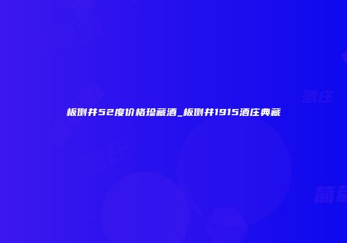 板倒井52度价格珍藏酒_板倒井1915酒庄典藏