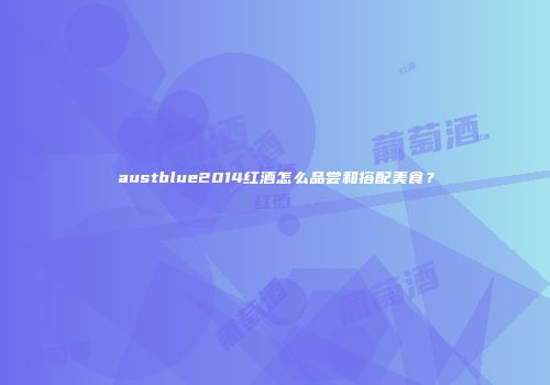 austblue2014红酒怎么品尝和搭配美食？
