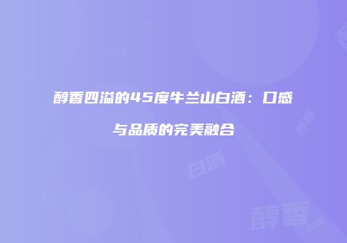 醇香四溢的45度牛兰山白酒：口感与品质的完美融合