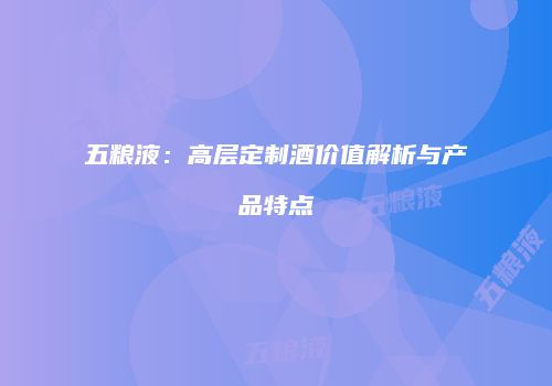 五粮液：高层定制酒价值解析与产品特点