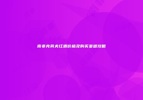 南非克劳夫红酒价格及购买渠道攻略