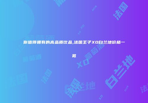 你值得拥有的高品质饮品,法国王子XO白兰地价格一览