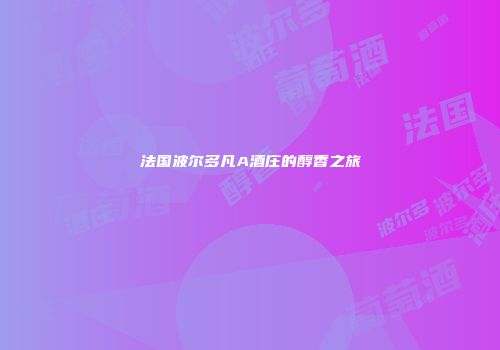 法国波尔多凡A酒庄的醇香之旅