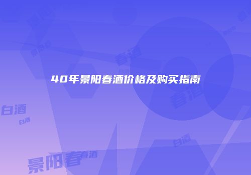 40年景阳春酒价格及购买指南