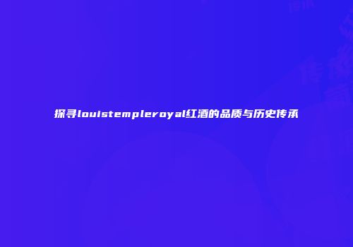 探寻louistempleroyal红酒的品质与历史传承