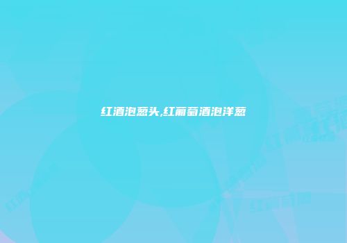 红酒泡葱头,红葡萄酒泡洋葱