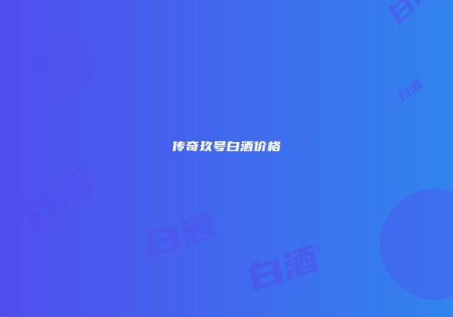 传奇玖号白酒价格