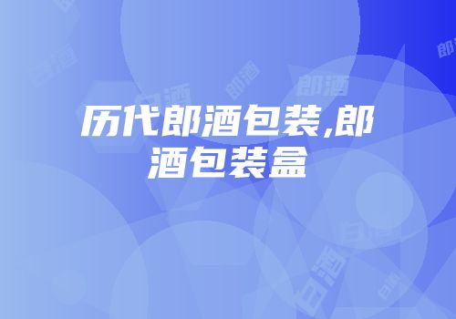 历代郎酒包装,郎酒包装盒