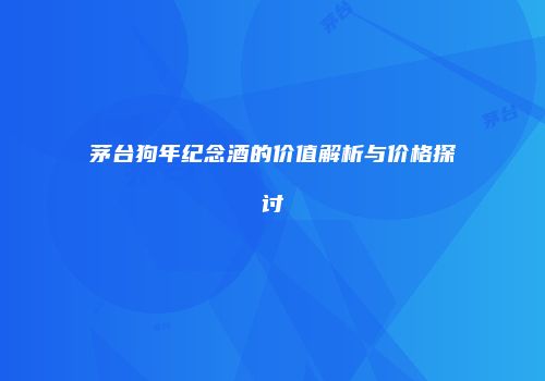 茅台狗年纪念酒的价值解析与价格探讨