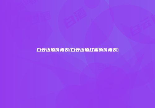 白云边酒价格表(白云边酒红瓶的价格表)