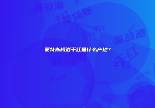 蒙特斯梅洛干红是什么产地？