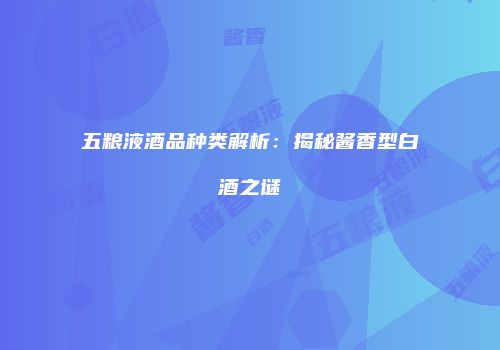 五粮液酒品种类解析：揭秘酱香型白酒之谜