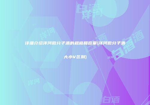 详细介绍洋河微分子酒的规格和容量(洋河微分子酒大小V区别)