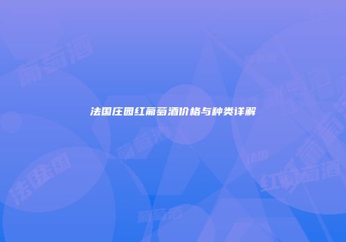 法国庄园红葡萄酒价格与种类详解