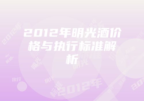 2012年明光酒价格与执行标准解析