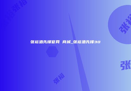 张裕酒先锋官网 商城_张裕酒先锋30