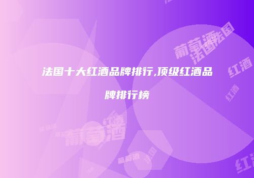 法国十大红酒品牌排行,顶级红酒品牌排行榜
