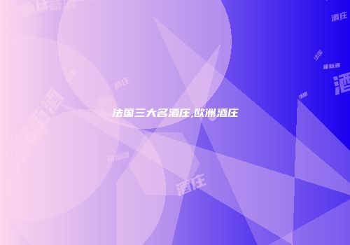 法国三大名酒庄,欧洲酒庄