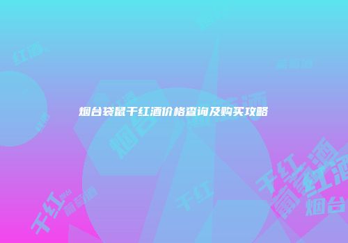 烟台袋鼠干红酒价格查询及购买攻略