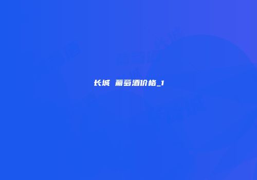 长城 葡萄酒价格_1