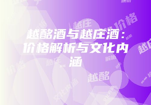 越酩酒与越庄酒：价格解析与文化内涵