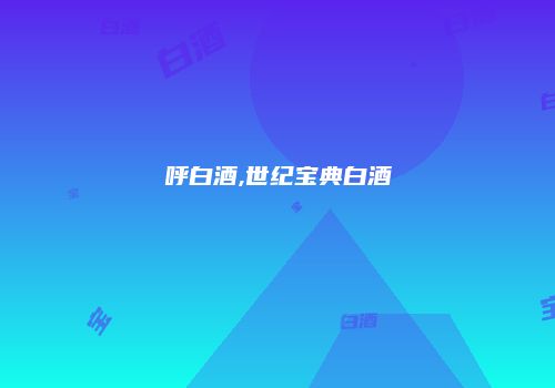呼白酒,世纪宝典白酒