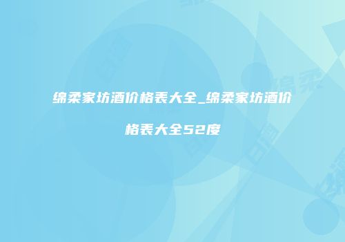 绵柔家坊酒价格表大全_绵柔家坊酒价格表大全52度