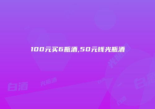 100元买6瓶酒,50元钱光瓶酒