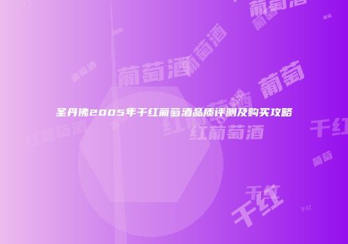 圣丹佛2005年干红葡萄酒品质评测及购买攻略