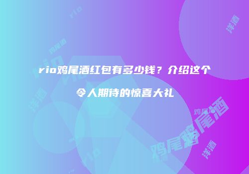 rio鸡尾酒红包有多少钱？介绍这个令人期待的惊喜大礼