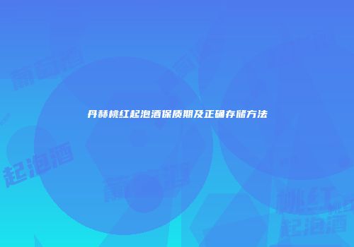 丹赫桃红起泡酒保质期及正确存储方法