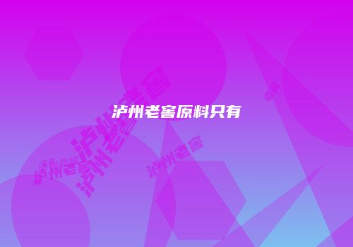泸州老窖原料只有