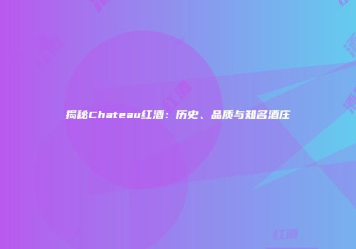 揭秘Chateau红酒：历史、品质与知名酒庄