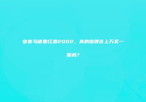 皇家马德里红酒2002，真的值得花上万买一瓶吗？