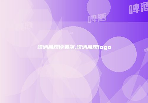 啤酒品牌像黄冠,啤酒品牌logo