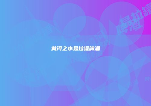 黄河之水易拉罐啤酒