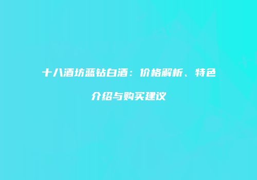 十八酒坊蓝钻白酒：价格解析、特色介绍与购买建议