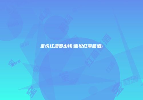 宝悦红酒多少钱(宝悦红葡萄酒)