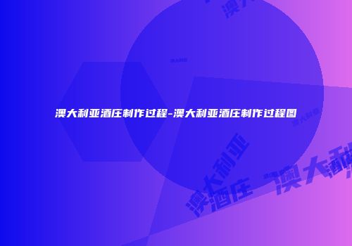 澳大利亚酒庄制作过程-澳大利亚酒庄制作过程图