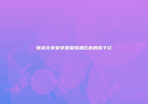 张裕北京爱斐堡国际酒庄赤霞珠干红