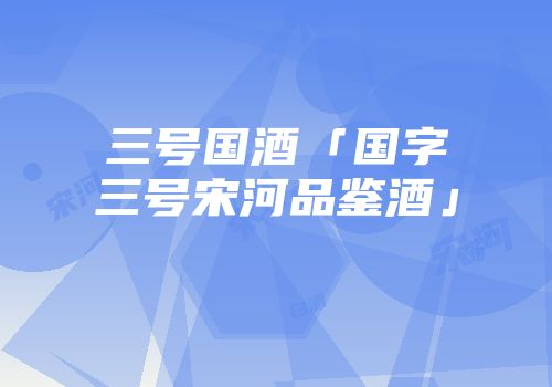 三号国酒「国字三号宋河品鉴酒」