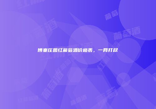 博塞庄园红葡萄酒价格表，一网打尽